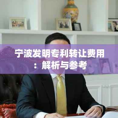 宁波发明专利转让费用:解析与参考
