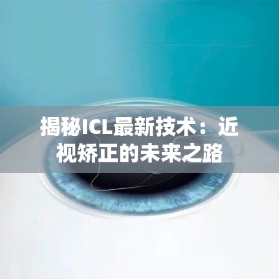 揭秘ICL最新技术:近视矫正的未来之路