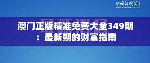 澳门正版精准免费大全349期:最新期的财富指南