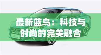 最新蓝鸟:科技与时尚的完美融合