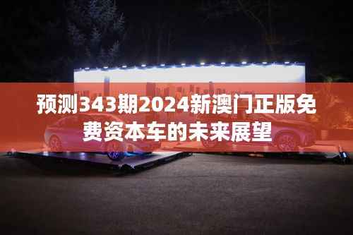 预测343期2024新澳门正版免费资本车的未来展望