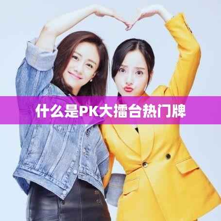 什么是PK大擂台热门牌