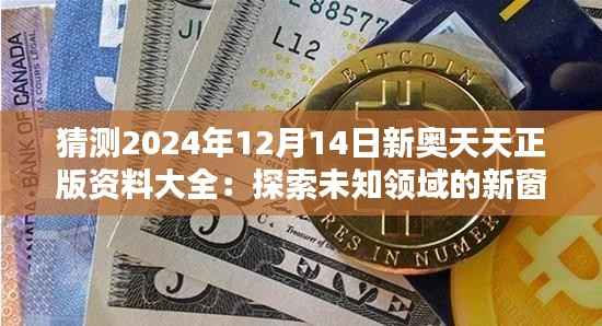 猜测2024年12月14日新奥天天正版资料大全:探索未知领域的新窗口