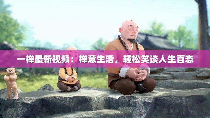 一禅最新视频:禅意生活,轻松笑谈人生百态