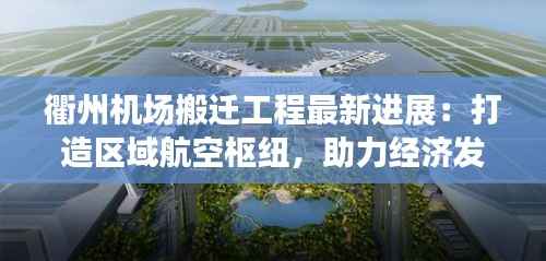衢州机场搬迁工程最新进展:打造区域航空枢纽,助力经济发展
