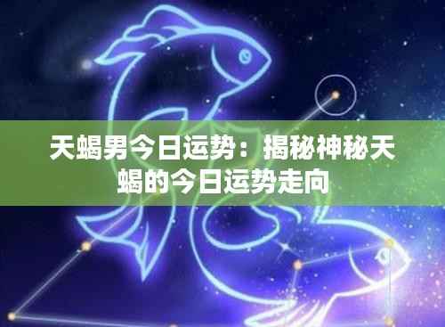 天蝎男今日运势:揭秘神秘天蝎的今日运势走向