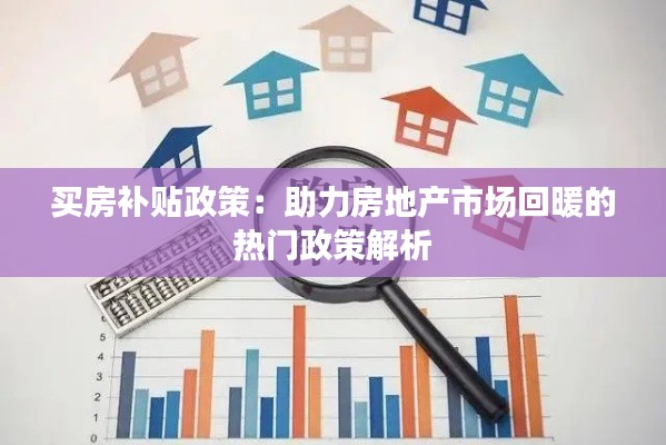 买房补贴政策:助力房地产市场回暖的热门政策解析