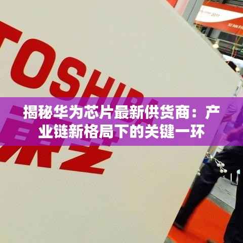 揭秘华为芯片最新供货商:产业链新格局下的关键一环