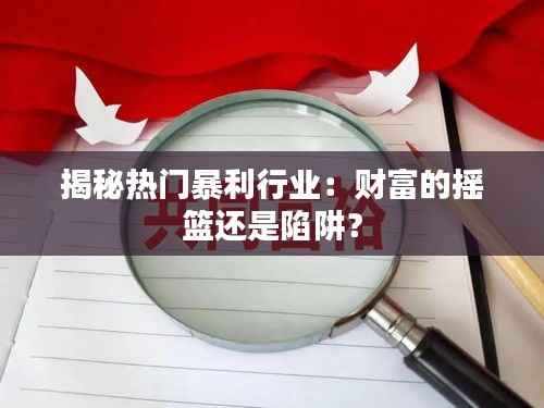 揭秘热门暴利行业:财富的摇篮还是陷阱?