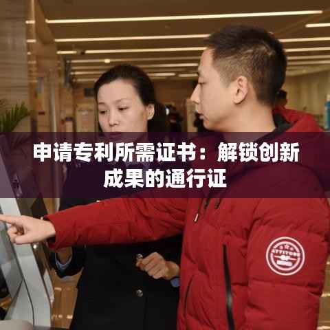 申请专利所需证书:解锁创新成果的通行证