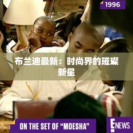 布兰迪最新:时尚界的璀璨新星