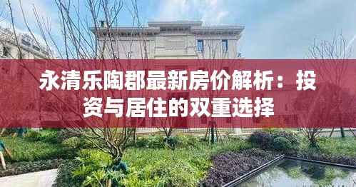 永清乐陶郡最新房价解析:投资与居住的双重选择