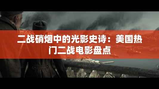 二战硝烟中的光影史诗:美国热门二战电影盘点