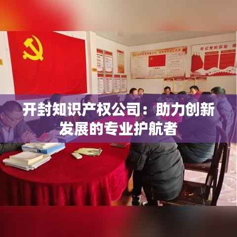 开封知识产权公司:助力创新发展的专业护航者