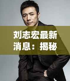 刘志宏最新消息:揭秘他的事业新篇章