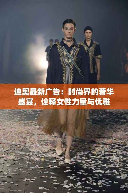 迪奥最新广告:时尚界的奢华盛宴,诠释女性力量与优雅