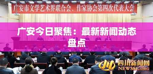 广安今日聚焦：最新新闻动态盘点