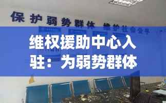 维权援助中心入驻:为弱势群体撑起法律保护伞