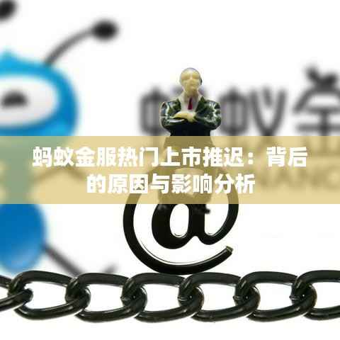 蚂蚁金服热门上市推迟:背后的原因与影响分析
