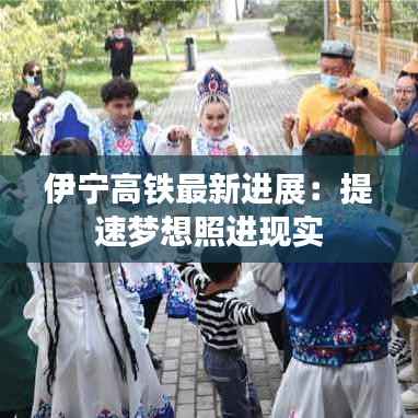 伊宁高铁最新进展:提速梦想照进现实