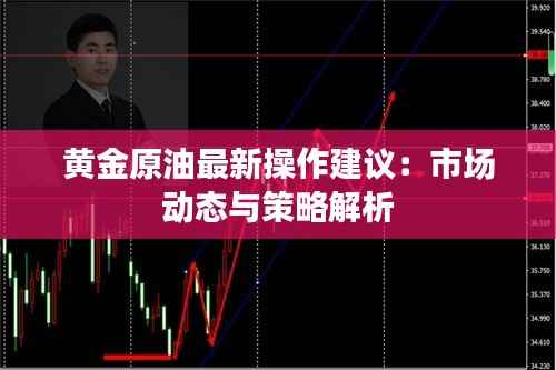 黄金原油最新操作建议:市场动态与策略解析