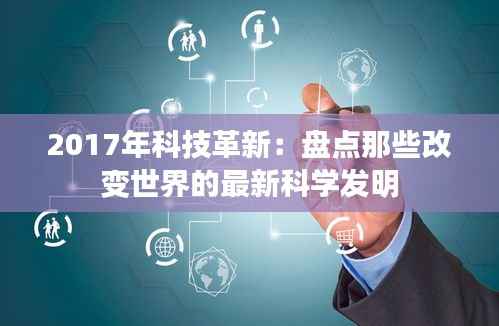 2017年科技革新:盘点那些改变世界的最新科学发明