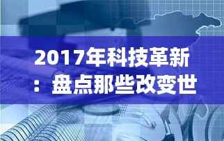2017年科技革新:盘点那些改变世界的最新科学发明
