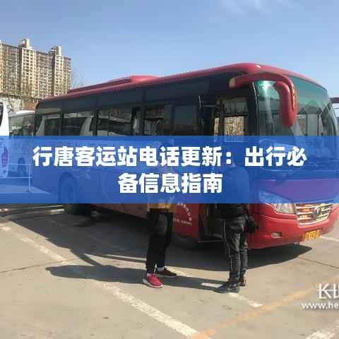 行唐客运站电话更新:出行必备信息指南