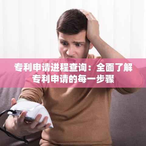 专利申请进程查询:全面了解专利申请的每一步骤