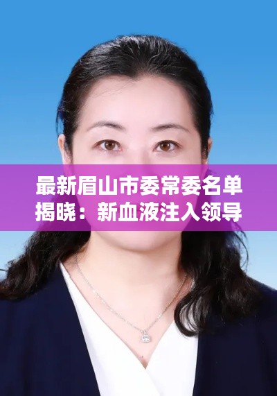 最新眉山市委常委名单揭晓:新血液注入领导团队