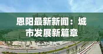 恩阳最新新闻:城市发展新篇章