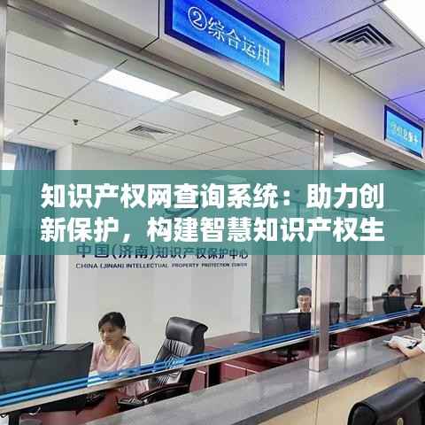 知识产权网查询系统:助力创新保护,构建智慧知识产权生态