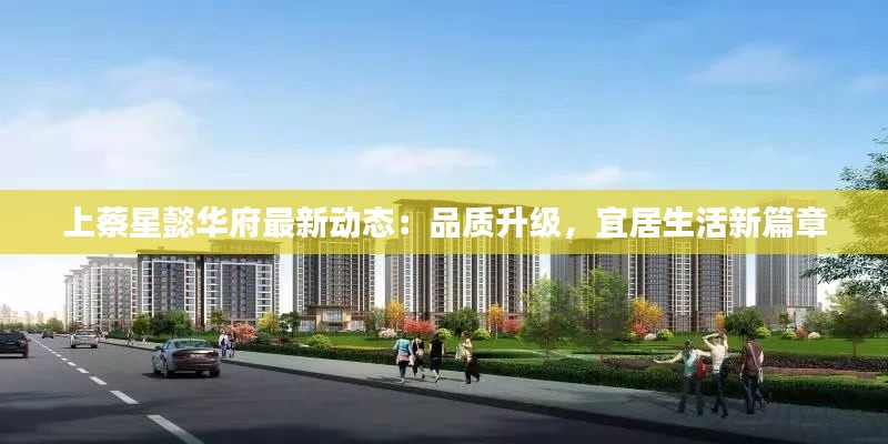 上蔡星懿华府最新动态:品质升级,宜居生活新篇章