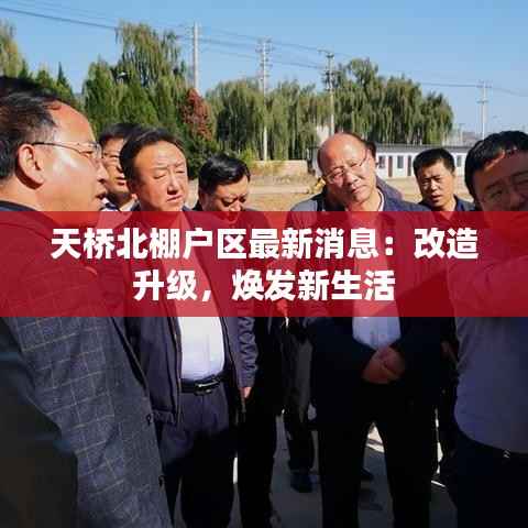 天桥北棚户区最新消息：改造升级，焕发新生活