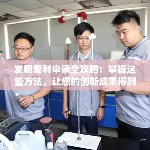 发明专利申请全攻略:掌握这些方法,让您的创新成果得到法律保护