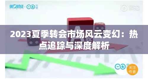 2023夏季转会市场风云变幻:热点追踪与深度解析