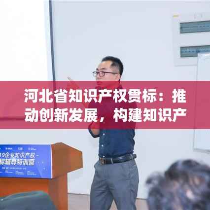 河北省知识产权贯标:推动创新发展,构建知识产权强省