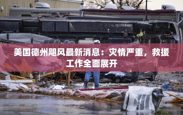 美国德州飓风最新消息:灾情严重,救援工作全面展开