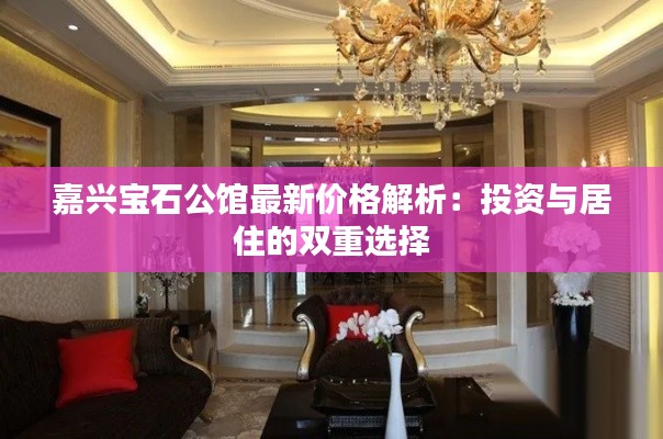 嘉兴宝石公馆最新价格解析:投资与居住的双重选择