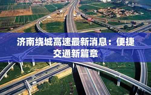 济南绕城高速最新消息:便捷交通新篇章