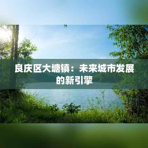 良庆区大塘镇:未来城市发展的新引擎