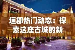 垣郡热门动态：探索这座古城的新活力