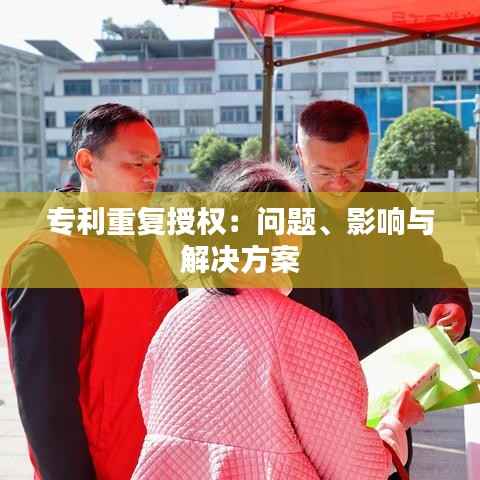 专利重复授权:问题、影响与解决方案