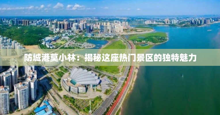 防城港莫小林:揭秘这座热门景区的独特魅力