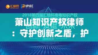 萧山知识产权律师:守护创新之盾,护航企业成长