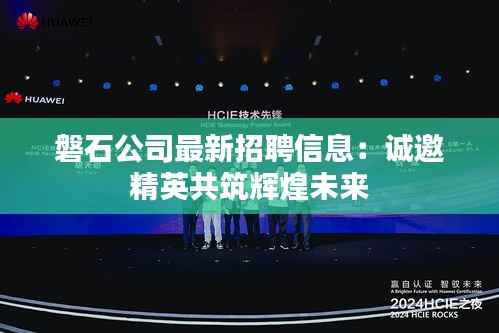 磐石公司最新招聘信息:诚邀精英共筑辉煌未来
