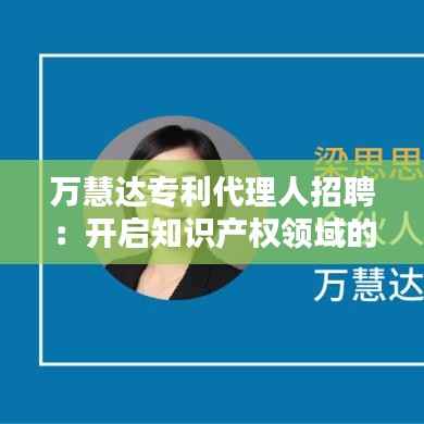 万慧达专利代理人招聘:开启知识产权领域的职业新篇章