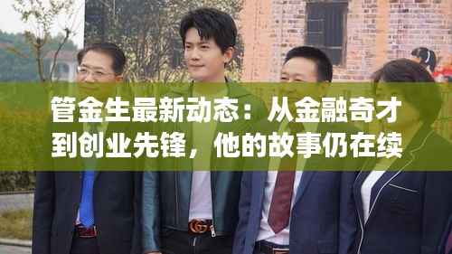 管金生最新动态:从金融奇才到创业先锋,他的故事仍在续写