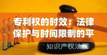 专利权的时效:法律保护与时间限制的平衡