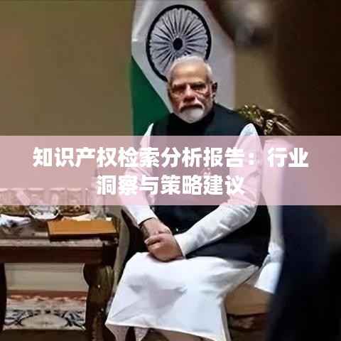 知识产权检索分析报告:行业洞察与策略建议